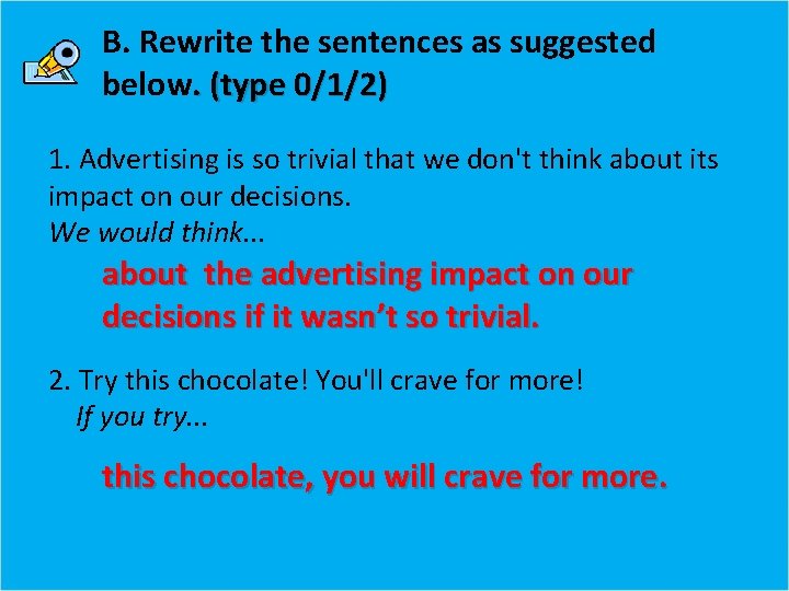 B. Rewrite the sentences as suggested below. (type 0/1/2) 1. Advertising is so trivial