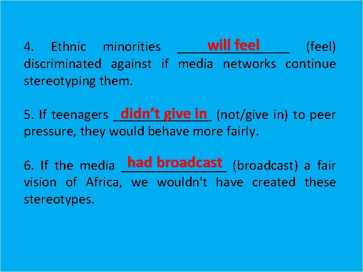 will feel 4. Ethnic minorities ________ (feel) discriminated against if media networks continue stereotyping