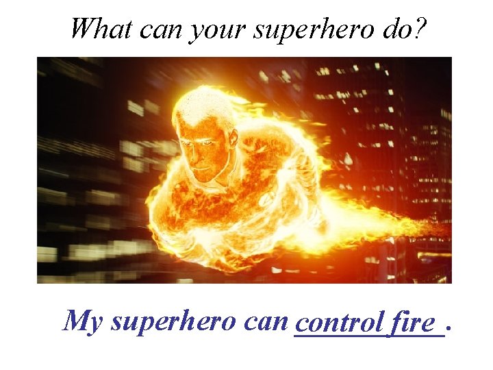 What can your superhero do? My superhero can control _____. fire 