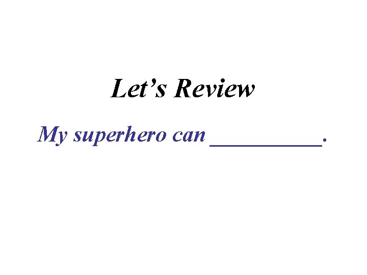 Let’s Review My superhero can _____. 