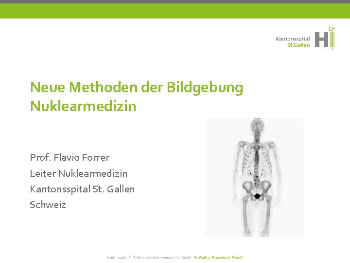 Neue Methoden der Bildgebung Nuklearmedizin Prof. Flavio Forrer Leiter Nuklearmedizin Kantonsspital St. Gallen Schweiz