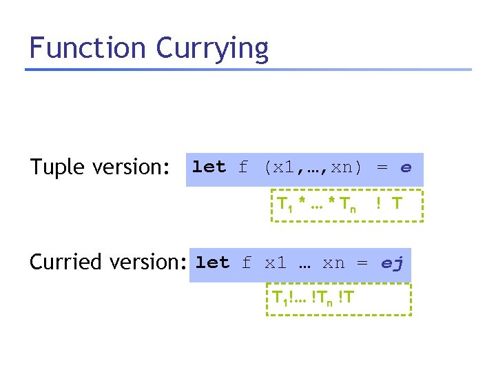 Function Currying Tuple version: let f (x 1, …, xn) = e T 1