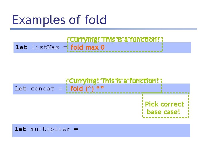 Examples of fold Currying! This is a function! let list. Max = fold max