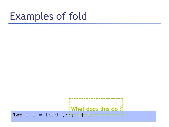 Examples of fold What does this do ? let f l = fold (: