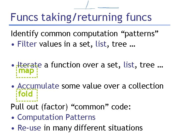 Funcs taking/returning funcs Identify common computation “patterns” • Filter values in a set, list,