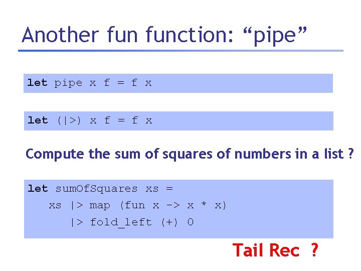 Another function: “pipe” let pipe x f = f x let (|>) x f