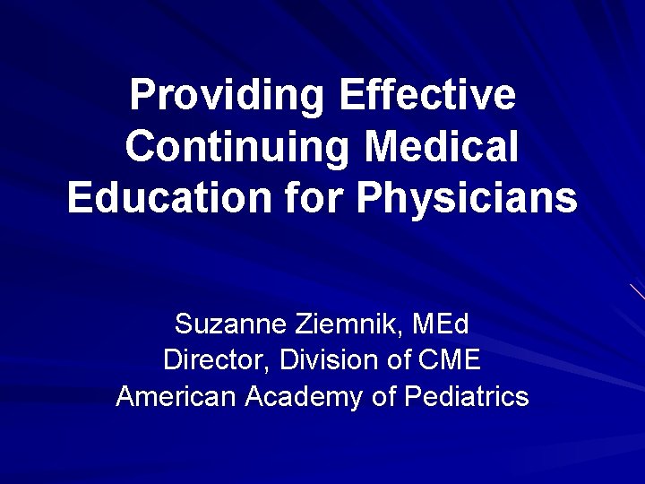 Providing Effective Continuing Medical Education for Physicians Suzanne Ziemnik, MEd Director, Division of CME