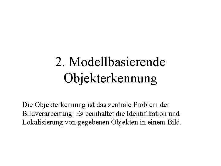 2. Modellbasierende Objekterkennung Die Objekterkennung ist das zentrale Problem der Bildverarbeitung. Es beinhaltet die