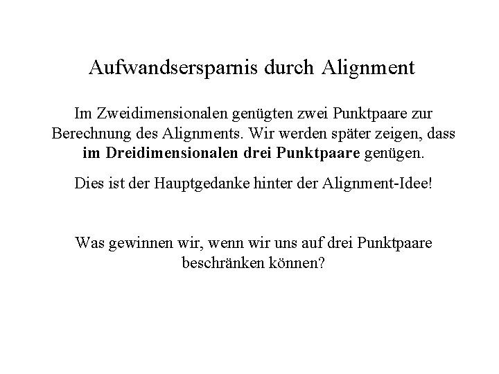 Aufwandsersparnis durch Alignment Im Zweidimensionalen genügten zwei Punktpaare zur Berechnung des Alignments. Wir werden