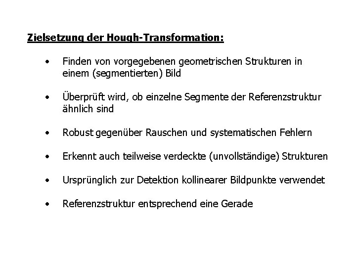 Zielsetzung der Hough-Transformation: • Finden vorgegebenen geometrischen Strukturen in einem (segmentierten) Bild • Überprüft