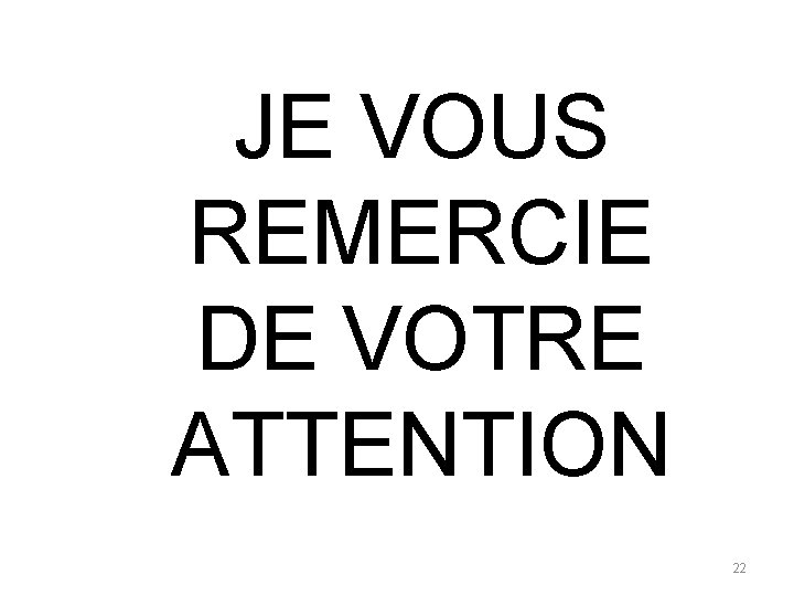 JE VOUS REMERCIE DE VOTRE ATTENTION 22 