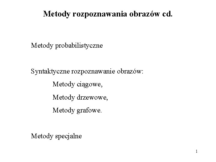 Metody rozpoznawania obrazów cd. Metody probabilistyczne Syntaktyczne rozpoznawanie obrazów: Metody ciągowe, Metody drzewowe, Metody