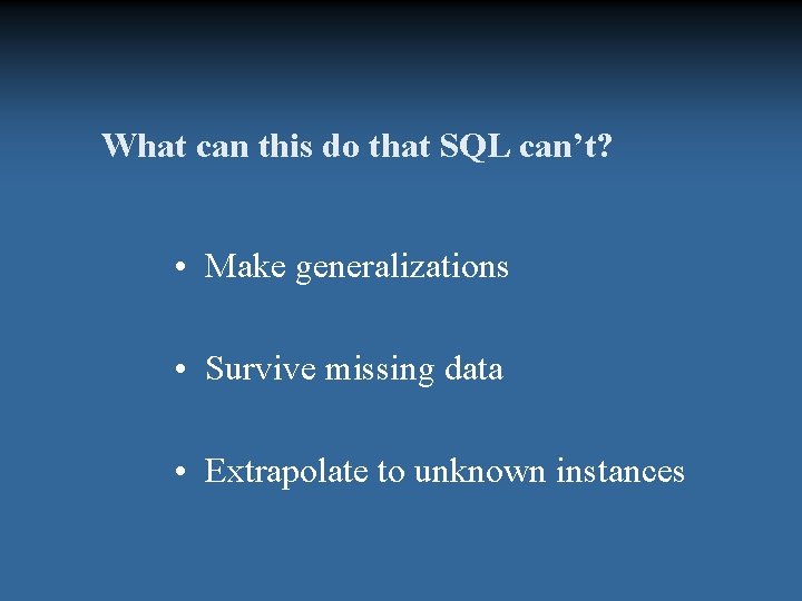 What can this do that SQL can’t? • Make generalizations • Survive missing data