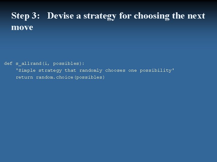 Step 3: Devise a strategy for choosing the next move def s_allrand(i, possibles): 'Simple