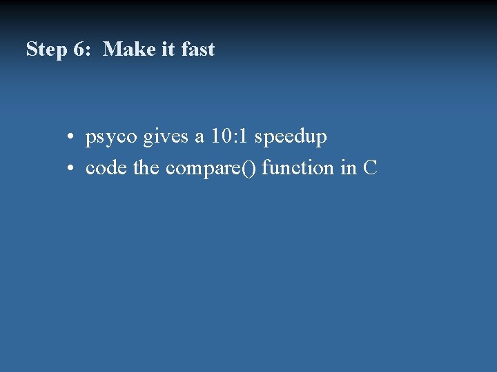 Step 6: Make it fast • psyco gives a 10: 1 speedup • code