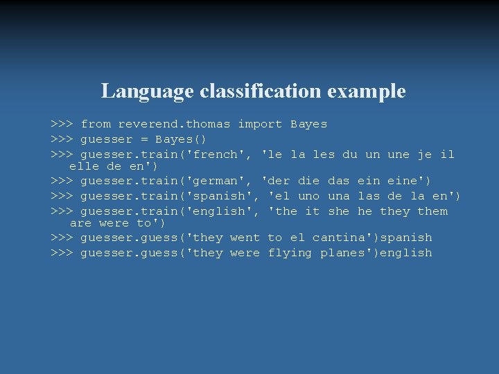 Language classification example >>> from reverend. thomas import Bayes >>> guesser = Bayes() >>>