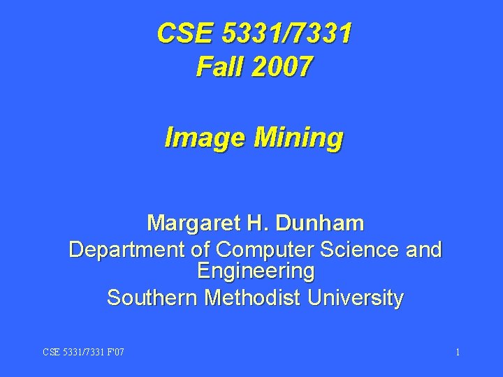 CSE 5331/7331 Fall 2007 Image Mining Margaret H. Dunham Department of Computer Science and