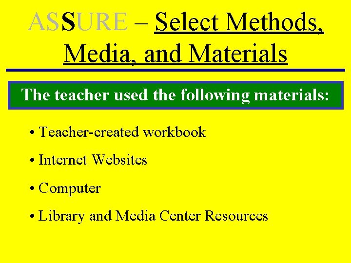 ASSURE – Select Methods, Media, and Materials The teacher used the following materials: • ASSURE – Select Methods, Media, and Materials The teacher used the following materials: •