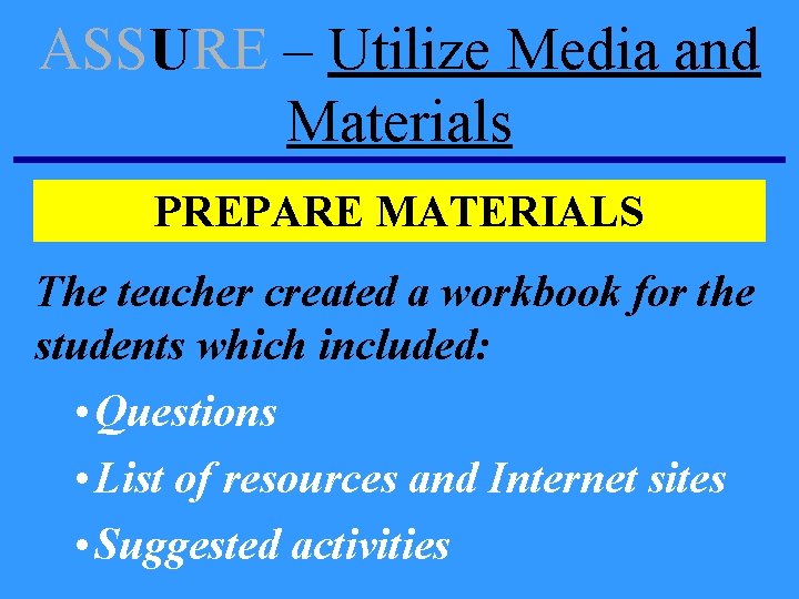 ASSURE – Utilize Media and Materials PREPARE MATERIALS The teacher created a workbook for ASSURE – Utilize Media and Materials PREPARE MATERIALS The teacher created a workbook for