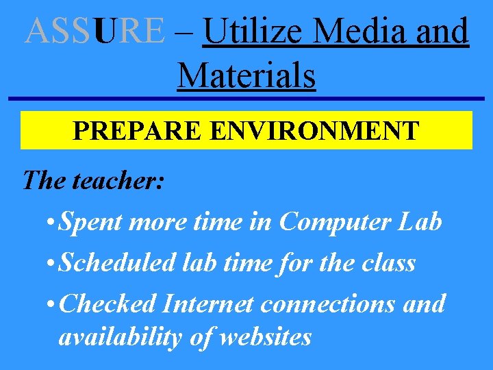ASSURE – Utilize Media and Materials PREPARE ENVIRONMENT The teacher: • Spent more time ASSURE – Utilize Media and Materials PREPARE ENVIRONMENT The teacher: • Spent more time