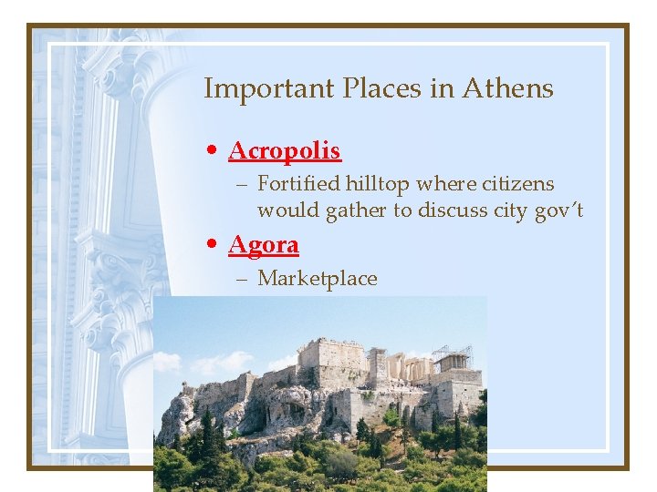 Important Places in Athens • Acropolis – Fortified hilltop where citizens would gather to