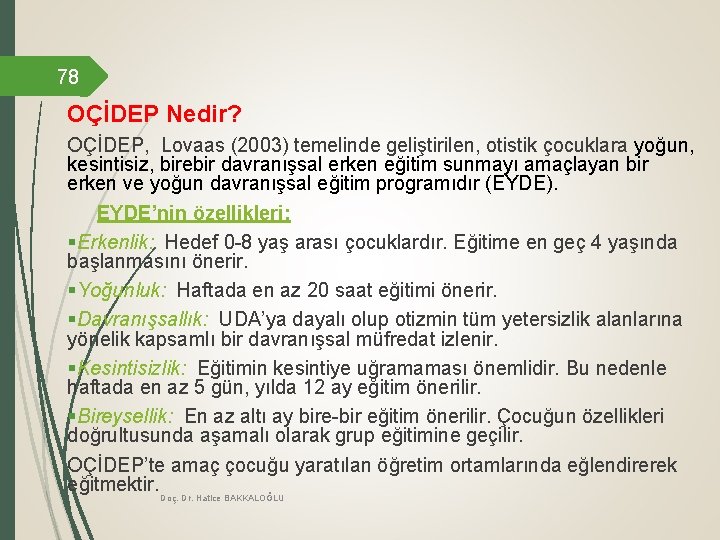 78 OÇİDEP Nedir? OÇİDEP, Lovaas (2003) temelinde geliştirilen, otistik çocuklara yoğun, kesintisiz, birebir davranışsal