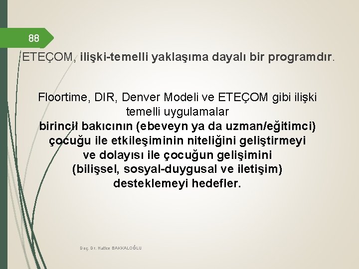 88 ETEÇOM, ilişki-temelli yaklaşıma dayalı bir programdır. Floortime, DIR, Denver Modeli ve ETEÇOM gibi