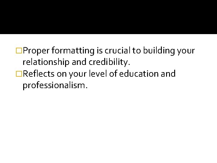 �Proper formatting is crucial to building your relationship and credibility. �Reflects on your level
