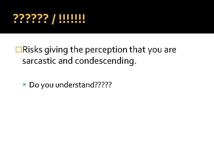 ? ? ? / !!!!!!! �Risks giving the perception that you are sarcastic and