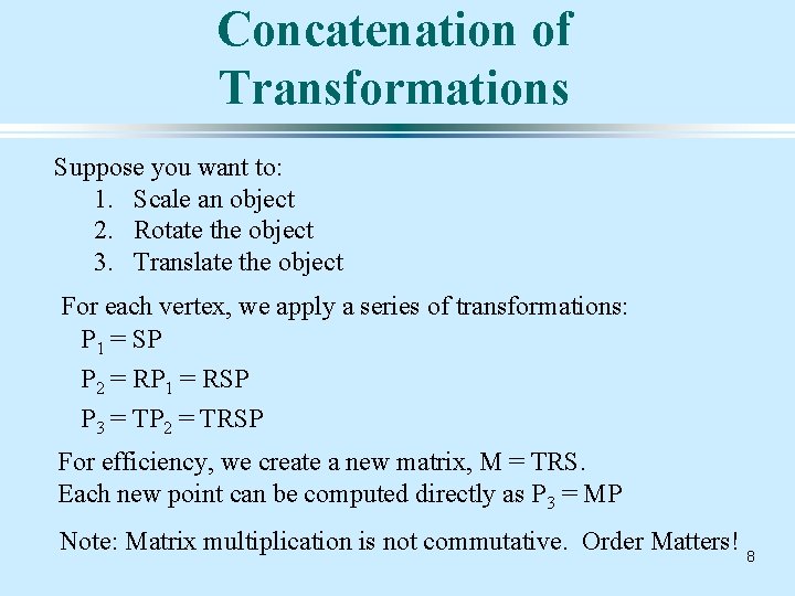 Concatenation of Transformations Suppose you want to: 1. Scale an object 2. Rotate the