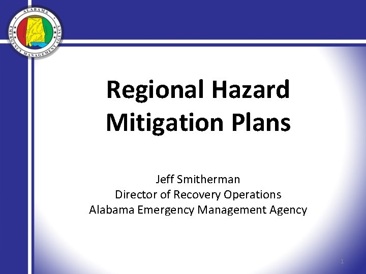 Regional Hazard Mitigation Plans Jeff Smitherman Director of Recovery Operations Alabama Emergency Management Agency
