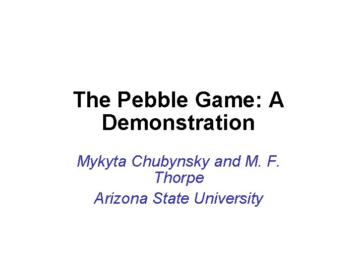 The Pebble Game: A Demonstration Mykyta Chubynsky and M. F. Thorpe Arizona State University
