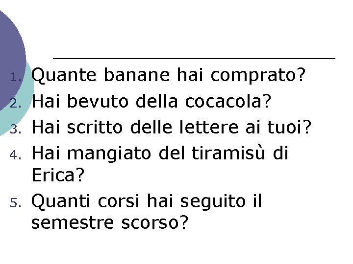 1. 2. 3. 4. 5. Quante banane hai comprato? Hai bevuto della cocacola? Hai