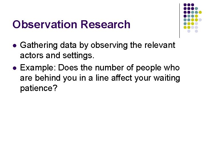 Observation Research l l Gathering data by observing the relevant actors and settings. Example: