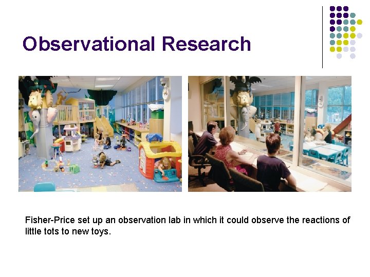 Observational Research Fisher-Price set up an observation lab in which it could observe the