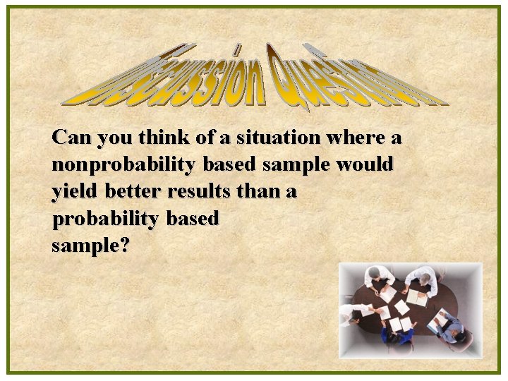 Can you think of a situation where a nonprobability based sample would yield better