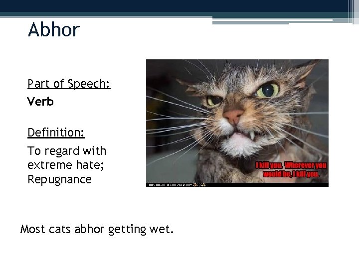 Abhor Part of Speech: Verb Definition: To regard with extreme hate; Repugnance Most cats