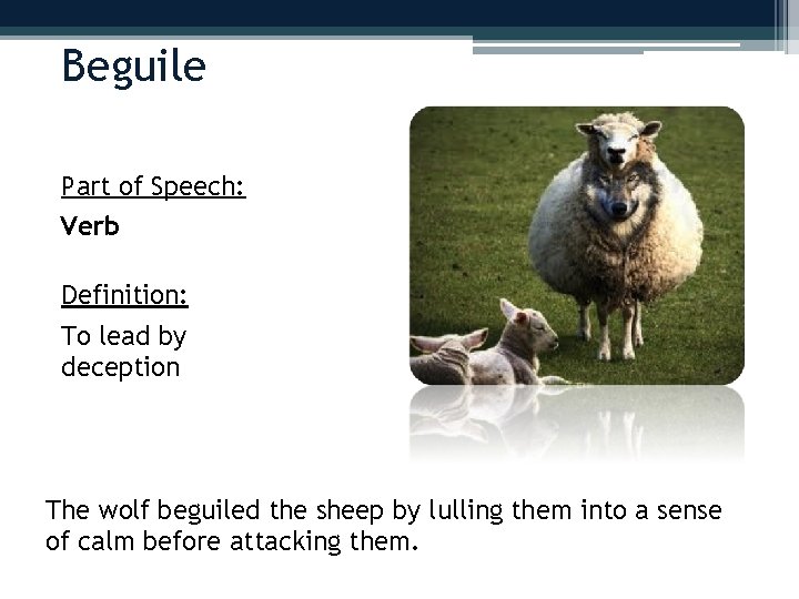 Beguile Part of Speech: Verb Definition: To lead by deception The wolf beguiled the