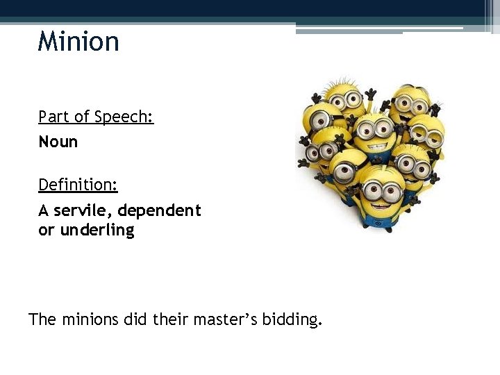 Minion Part of Speech: Noun Definition: A servile, dependent or underling The minions did