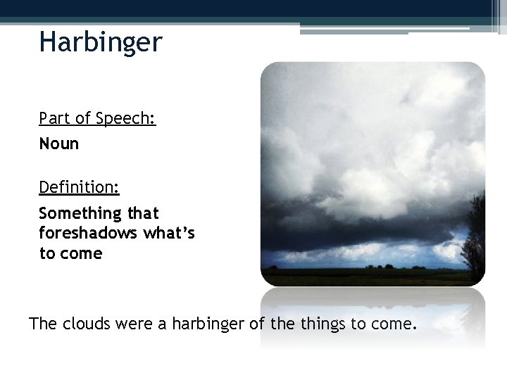 Harbinger Part of Speech: Noun Definition: Something that foreshadows what’s to come The clouds