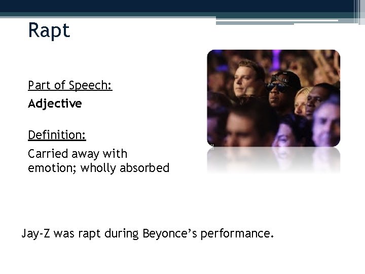 Rapt Part of Speech: Adjective Definition: Carried away with emotion; wholly absorbed Jay-Z was