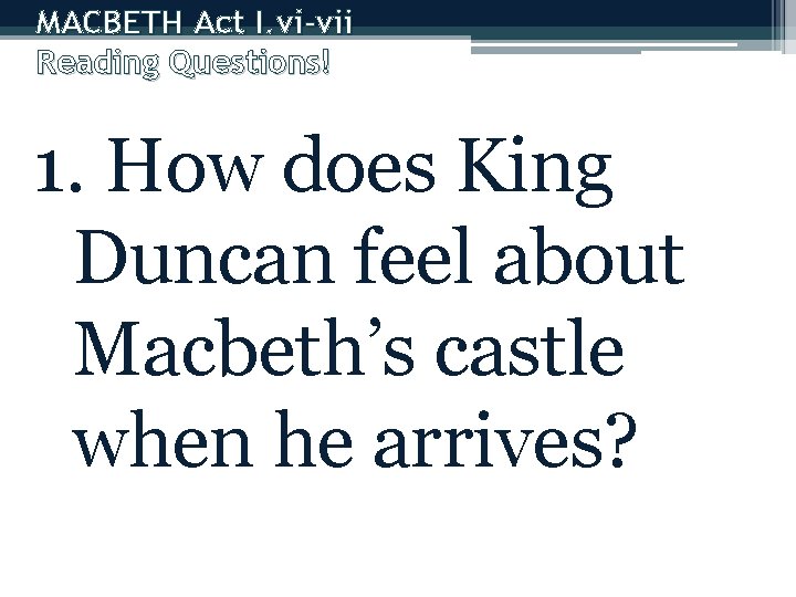 MACBETH Act I. vi-vii Reading Questions! 1. How does King Duncan feel about Macbeth’s