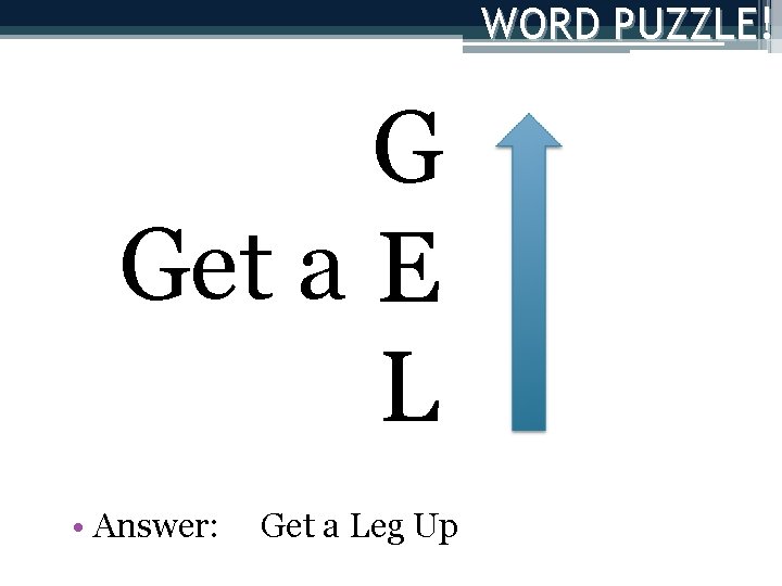WORD PUZZLE! G Get a E L • Answer: Get a Leg Up 