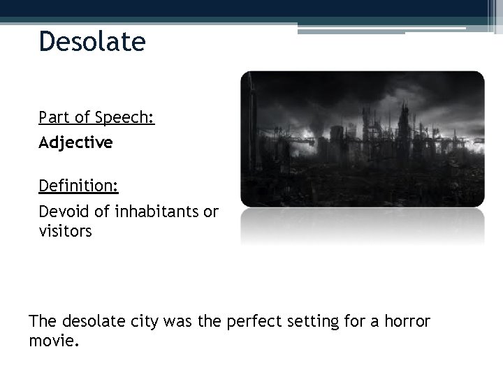 Desolate Part of Speech: Adjective Definition: Devoid of inhabitants or visitors The desolate city