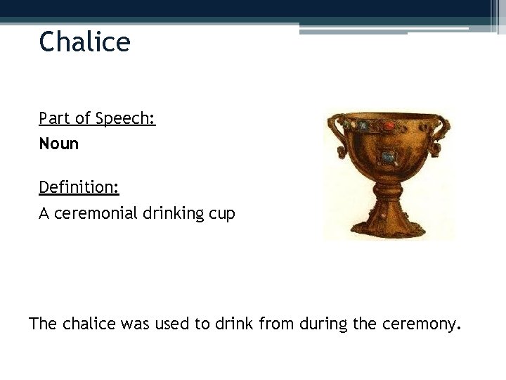 Chalice Part of Speech: Noun Definition: A ceremonial drinking cup The chalice was used