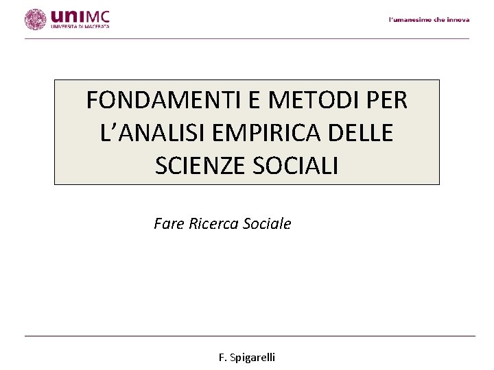 FONDAMENTI E METODI PER L’ANALISI EMPIRICA DELLE SCIENZE SOCIALI Fare Ricerca Sociale F. Spigarelli