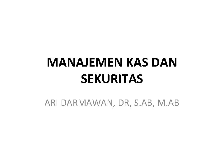 MANAJEMEN KAS DAN SEKURITAS ARI DARMAWAN, DR, S. AB, M. AB 