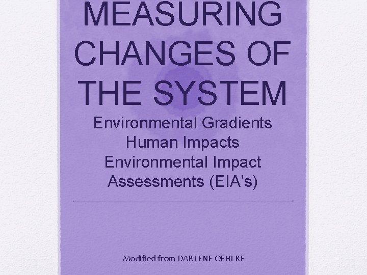 MEASURING CHANGES OF THE SYSTEM Environmental Gradients Human
