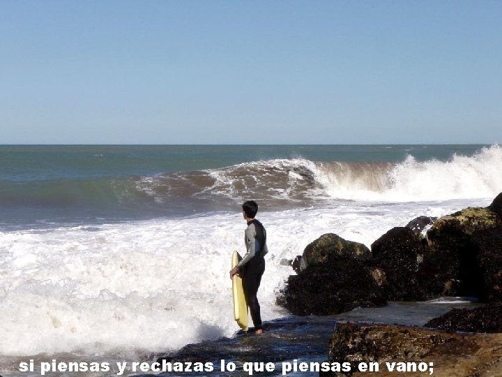 si piensas y rechazas lo que piensas en vano; si piensas y rechazas lo que piensas en vano;