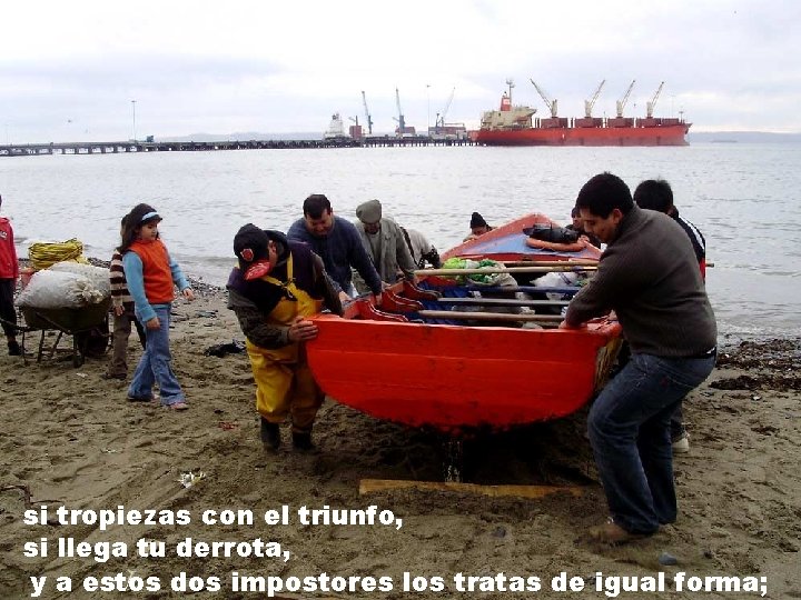 si tropiezas con el triunfo, si llega tu derrota, y a estos dos impostores si tropiezas con el triunfo, si llega tu derrota, y a estos dos impostores